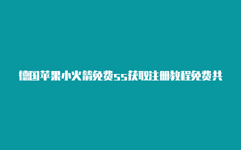 德国苹果小火箭免费ss获取注册教程免费共享