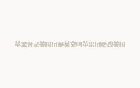 苹果登录美国id是英文吗苹果id更改美国邮编-Shadowrocket(小火箭)