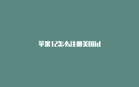 苹果12怎么注册美国id