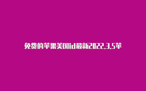 免费的苹果美国id最新2022.3.5苹果美国id注册翻译