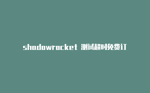 shadowrocket 测试超时免费订阅