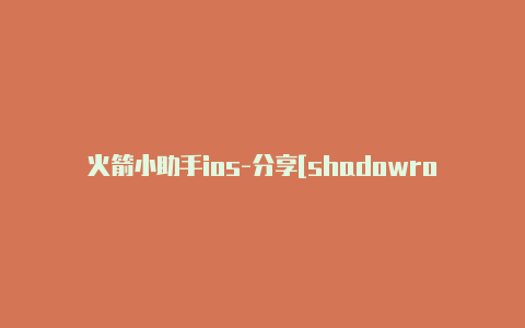 火箭小助手ios-分享[shadowrocket苹果怎么用永久免费