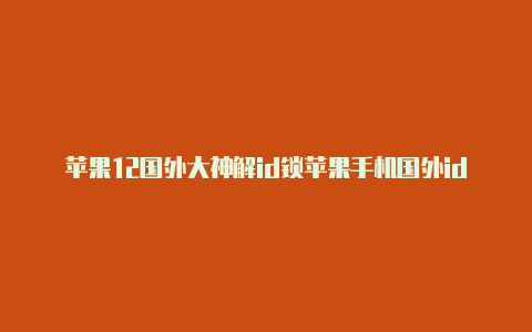 苹果12国外大神解id锁苹果手机国外id无法登录怎么办