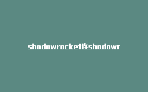 shadowrocket连shadowrocker小火箭重置接后无法上网