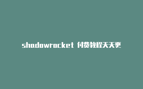 shadowrocket 付费教程天天更新