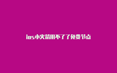 ios小火箭用不了了免费节点