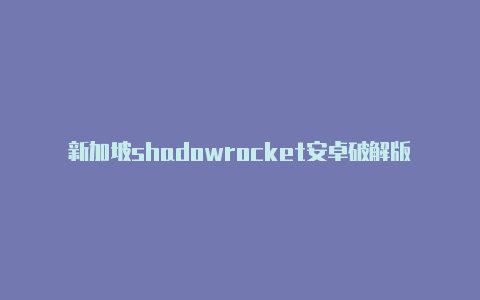 新加坡shadowrocket安卓破解版注册教程免费共享-Shadowrocket(小火箭)