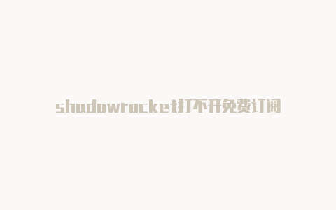 shadowrocket打不开免费订阅