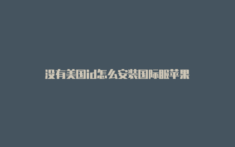 没有美国id怎么安装国际服苹果