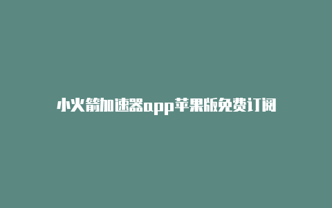 小火箭加速器app苹果版免费订阅