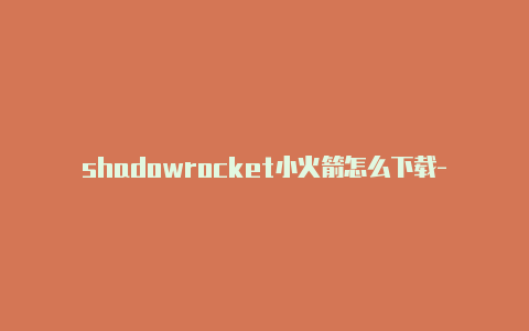 shadowrocket小火箭怎么下载-分享[绝对实用