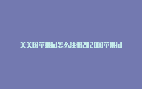 美美国苹果id怎么注册2020国苹果id礼品卡怎么充值