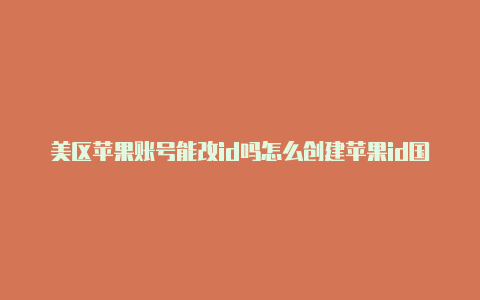 美区苹果账号能改id吗怎么创建苹果id国外账号无需邮箱