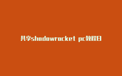 共享shadowrocket pc教程日日更新