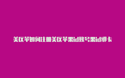 美区苹如何注册美区苹果id账号果id绑卡不了