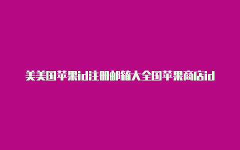 美美国苹果id注册邮箱大全国苹果商店id免费