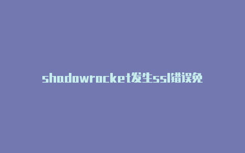 shadowrocket发生ssl错误免费订阅