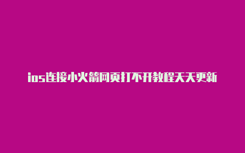 ios连接小火箭网页打不开教程天天更新