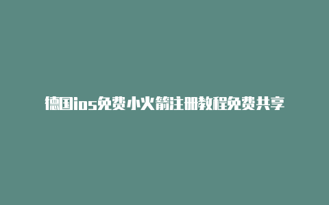 德国ios免费小火箭注册教程免费共享