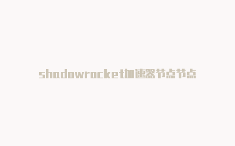 shadowrocket加速器节点节点