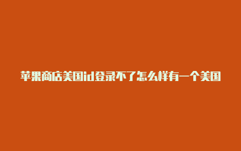 苹果商店美国id登录不了怎么样有一个美国的苹果id-Shadowrocket(小火箭)