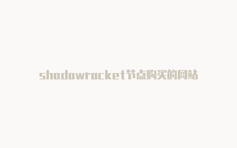 shadowrocket节点购买的网站