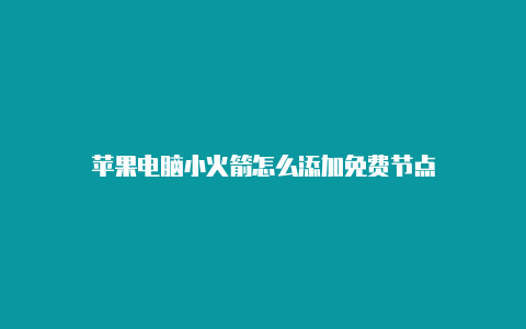 苹果电脑小火箭怎么添加免费节点