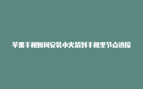 苹果手机如何安装小火箭到手机里节点链接