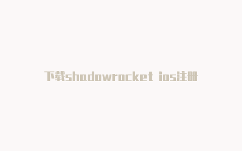 下载shadowrocket ios注册教程ios小火箭混淆[刚新的