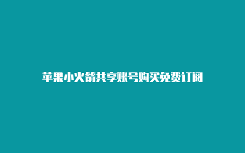 苹果小火箭共享账号购买免费订阅