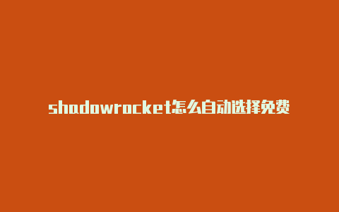 shadowrocket怎么自动选择免费节点