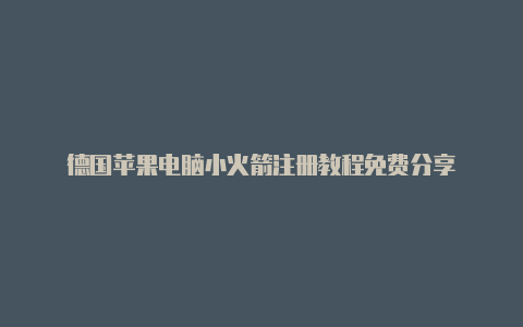 德国苹果电脑小火箭注册教程免费分享