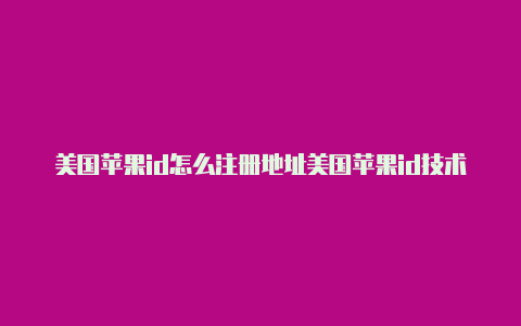 美国苹果id怎么注册地址美国苹果id技术与支持