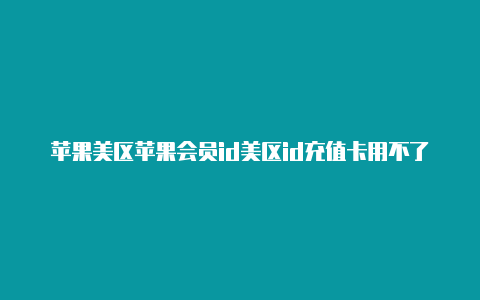 苹果美区苹果会员id美区id充值卡用不了