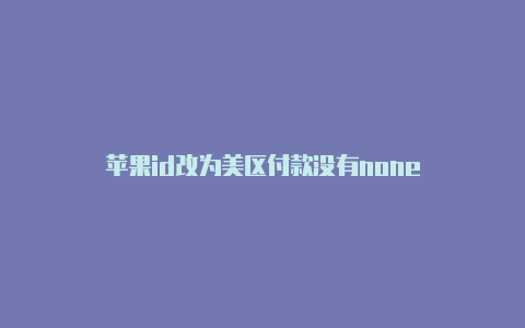 苹果id改为美区付款没有none