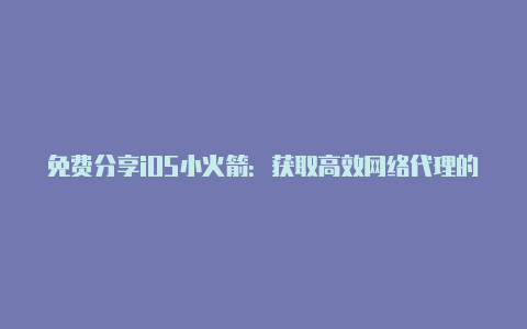 免费分享iOS小火箭：获取高效网络代理的指南