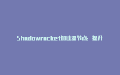 Shadowrocket加速器节点：提升网络速度与稳定性的利器