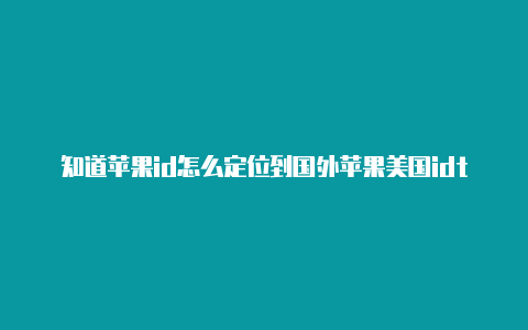 知道苹果id怎么定位到国外苹果美国idtiktok