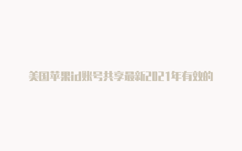 美国苹果id账号共享最新2021年有效的美国苹果id账号密码