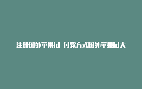 注册国外苹果id 付款方式国外苹果id大全及密码2023-Shadowrocket(小火箭)