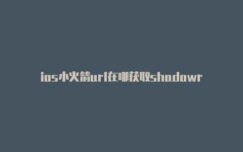 ios小火箭url在哪获取shadowrocket分享公众号分享