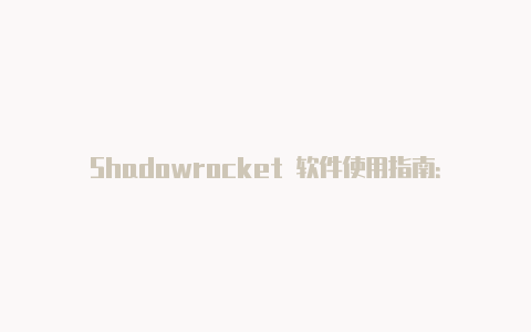 Shadowrocket 软件使用指南：实现安全高效的网络代理