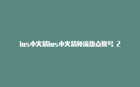 ios小火箭ios小火箭免流热点账号 2023年11月