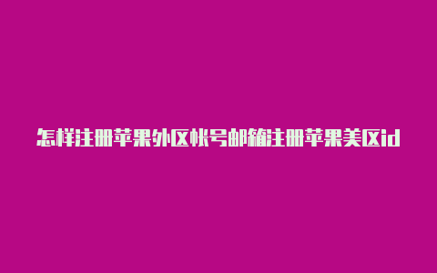 怎样注册苹果外区帐号邮箱注册苹果美区id电话