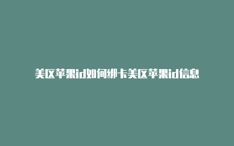 美区苹果id如何绑卡美区苹果id信息