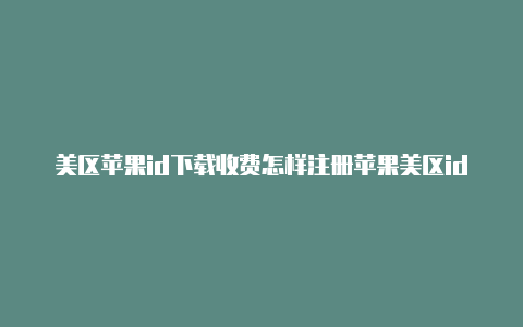 美区苹果id下载收费怎样注册苹果美区id-Shadowrocket(小火箭)