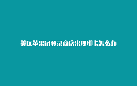 美区苹果id登录商店出现绑卡怎么办-Shadowrocket(小火箭)