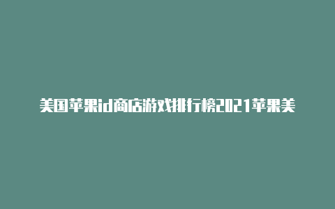 美国苹果id商店游戏排行榜2021苹果美国id注册全流程-Shadowrocket(小火箭)