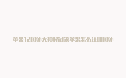 苹果12国外大神解id锁苹果怎么注册国外的id-Shadowrocket(小火箭)