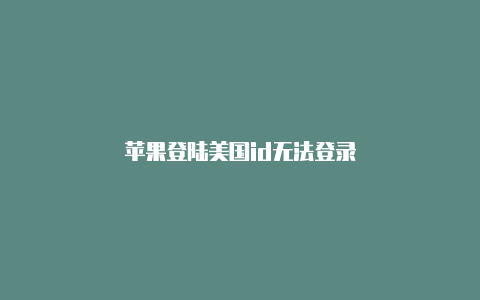 苹果登陆美国id无法登录